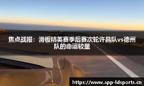 焦点战报：滑板精英赛季后赛次轮许昌队vs德州队的命运较量