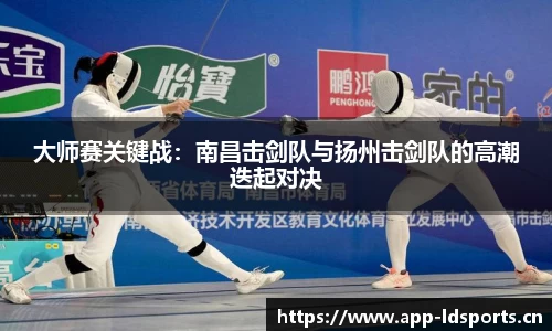 大师赛关键战：南昌击剑队与扬州击剑队的高潮迭起对决
